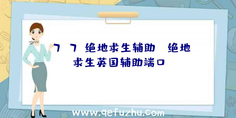 「7k7k绝地求生辅助」|绝地求生英国辅助端口